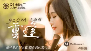 91CM-165 Tái ngộ tình cũ, xưa yêu thật thà, nay đụ sâu tận cùng