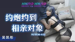 91YCM-022 Hẹn hò tình một đêm gặp đối tượng xem mắt