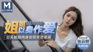 MD-0107 Chị gái tự đụ - Chị khổng lồ an ủi em trai thất tình bằng thân xác Trương Vân Hy