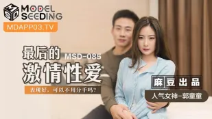 MSD-085 Quách Đồng Đồng Cuộc Yêu Cuối Cùng Nồng Cháy - Làm Tốt Có Thể Không Chia Tay Không?
