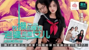 PM-076 Tôi Đang Đụ Vợ Hay Con Gái - Tang Yu Fei