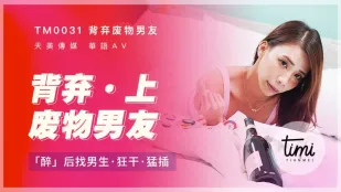 TM0031 Bỏ rơi bạn trai phế vật (Phần 1) Say rượu tìm trai lạ đụ điên cuồng